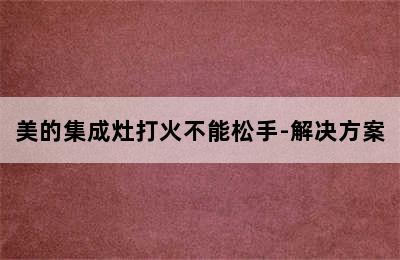 美的集成灶打火不能松手-解决方案