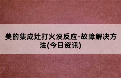 美的集成灶打火没反应-故障解决方法(今日资讯)