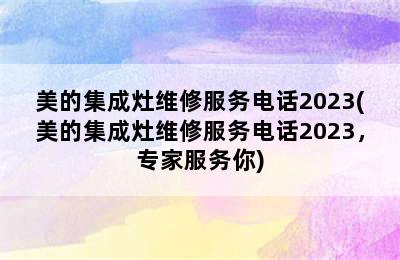 美的集成灶维修服务电话2023(美的集成灶维修服务电话2023，专家服务你)