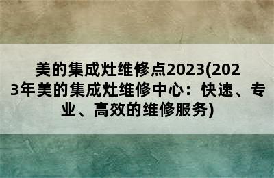 美的集成灶维修点2023(2023年美的集成灶维修中心：快速、专业、高效的维修服务)