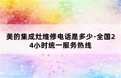 美的集成灶维修电话是多少-全国24小时统一服务热线