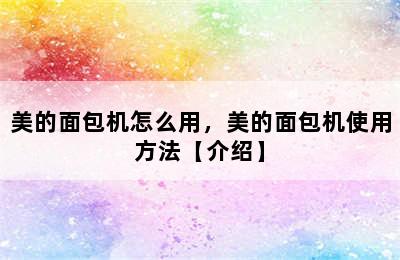 美的面包机怎么用，美的面包机使用方法【介绍】