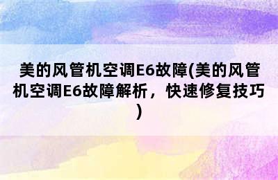 美的风管机空调E6故障(美的风管机空调E6故障解析，快速修复技巧)