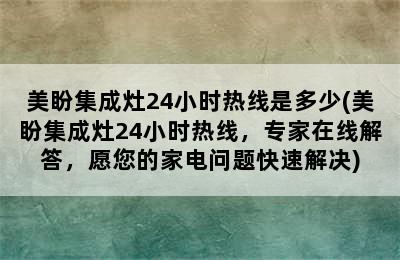 美盼集成灶24小时热线是多少(美盼集成灶24小时热线，专家在线解答，愿您的家电问题快速解决)