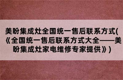 美盼集成灶全国统一售后联系方式(《全国统一售后联系方式大全——美盼集成灶家电维修专家提供》)