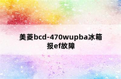 美菱bcd-470wupba冰箱报ef故障