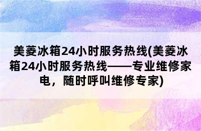 美菱冰箱24小时服务热线(美菱冰箱24小时服务热线——专业维修家电，随时呼叫维修专家)