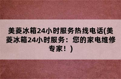 美菱冰箱24小时服务热线电话(美菱冰箱24小时服务：您的家电维修专家！)