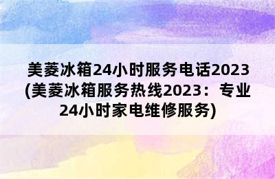 美菱冰箱24小时服务电话2023(美菱冰箱服务热线2023：专业24小时家电维修服务)