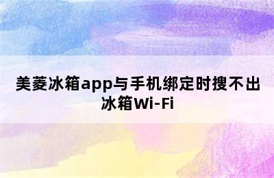 美菱冰箱app与手机绑定时搜不出冰箱Wi-Fi