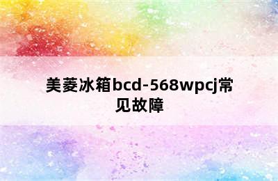 美菱冰箱bcd-568wpcj常见故障