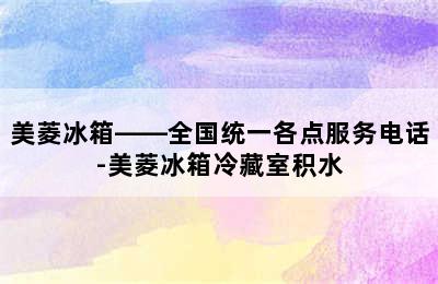 美菱冰箱——全国统一各点服务电话-美菱冰箱冷藏室积水