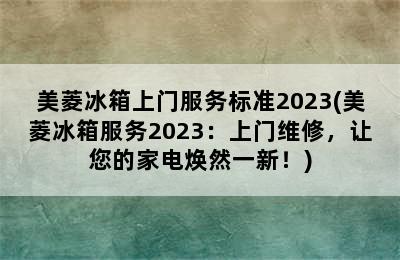 美菱冰箱上门服务标准2023(美菱冰箱服务2023：上门维修，让您的家电焕然一新！)