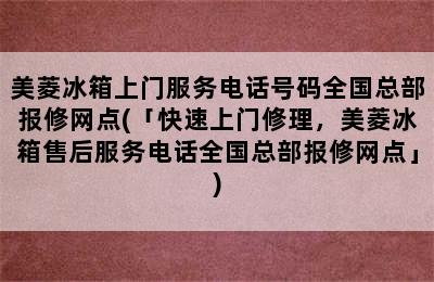 美菱冰箱上门服务电话号码全国总部报修网点(「快速上门修理，美菱冰箱售后服务电话全国总部报修网点」)