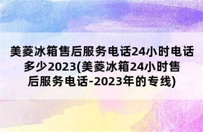 美菱冰箱售后服务电话24小时电话多少2023(美菱冰箱24小时售后服务电话-2023年的专线)