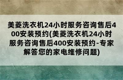 美菱洗衣机24小时服务咨询售后400安装预约(美菱洗衣机24小时服务咨询售后400安装预约-专家解答您的家电维修问题)