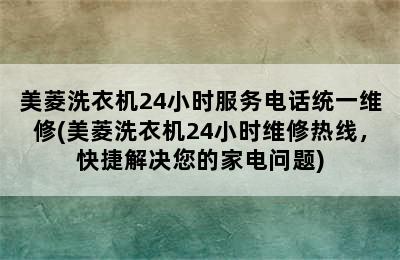 美菱洗衣机24小时服务电话统一维修(美菱洗衣机24小时维修热线，快捷解决您的家电问题)