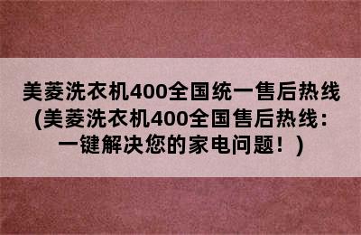 美菱洗衣机400全国统一售后热线(美菱洗衣机400全国售后热线：一键解决您的家电问题！)