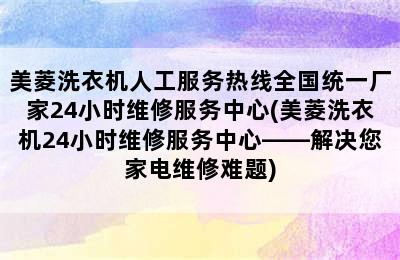 美菱洗衣机人工服务热线全国统一厂家24小时维修服务中心(美菱洗衣机24小时维修服务中心——解决您家电维修难题)