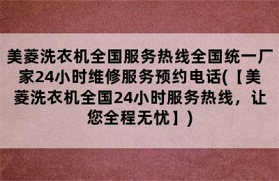 美菱洗衣机全国服务热线全国统一厂家24小时维修服务预约电话(【美菱洗衣机全国24小时服务热线，让您全程无忧】)