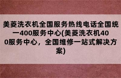 美菱洗衣机全国服务热线电话全国统一400服务中心(美菱洗衣机400服务中心，全国维修一站式解决方案)