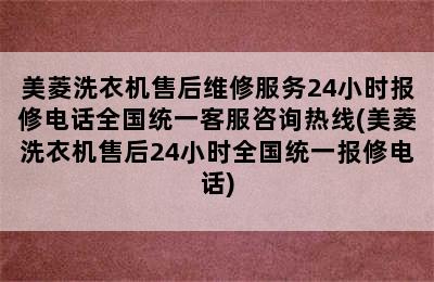 美菱洗衣机售后维修服务24小时报修电话全国统一客服咨询热线(美菱洗衣机售后24小时全国统一报修电话)