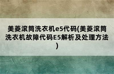 美菱滚筒洗衣机e5代码(美菱滚筒洗衣机故障代码E5解析及处理方法)