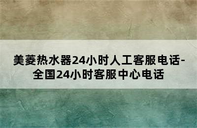 美菱热水器24小时人工客服电话-全国24小时客服中心电话