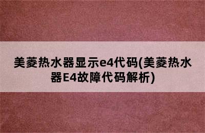 美菱热水器显示e4代码(美菱热水器E4故障代码解析)