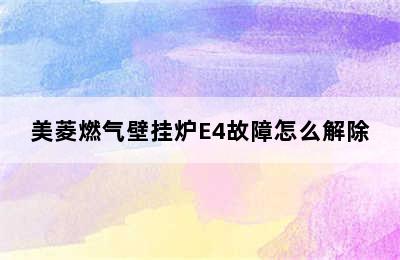 美菱燃气壁挂炉E4故障怎么解除