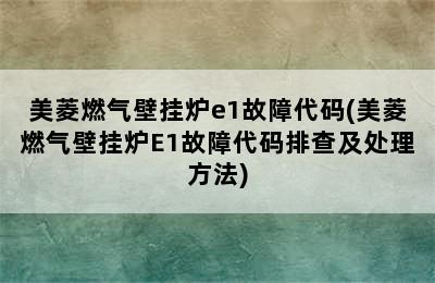 美菱燃气壁挂炉e1故障代码(美菱燃气壁挂炉E1故障代码排查及处理方法)