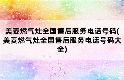 美菱燃气灶全国售后服务电话号码(美菱燃气灶全国售后服务电话号码大全)