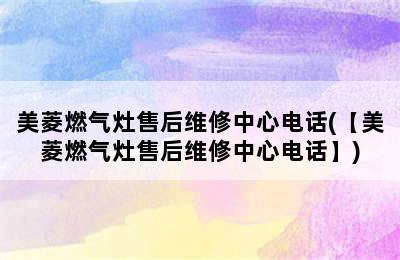 美菱燃气灶售后维修中心电话(【美菱燃气灶售后维修中心电话】)