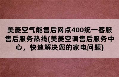 美菱空气能售后网点400统一客服售后服务热线(美菱空调售后服务中心，快速解决您的家电问题)