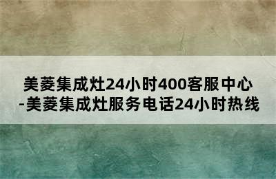 美菱集成灶24小时400客服中心-美菱集成灶服务电话24小时热线