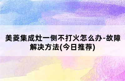 美菱集成灶一侧不打火怎么办-故障解决方法(今日推荐)