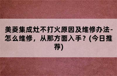 美菱集成灶不打火原因及维修办法-怎么维修，从那方面入手？(今日推荐)