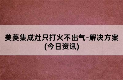 美菱集成灶只打火不出气-解决方案(今日资讯)