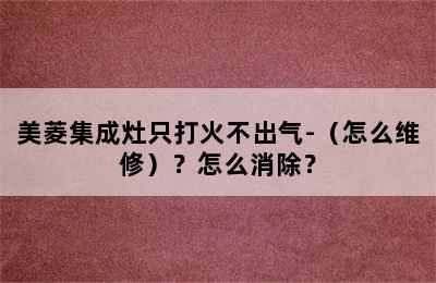 美菱集成灶只打火不出气-（怎么维修）？怎么消除？