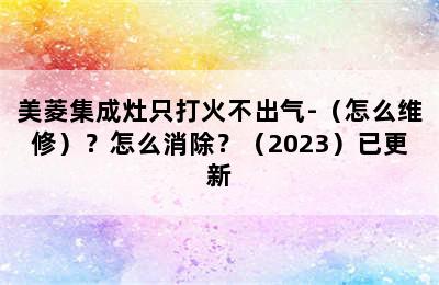 美菱集成灶只打火不出气-（怎么维修）？怎么消除？（2023）已更新