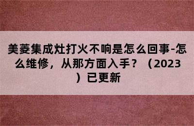 美菱集成灶打火不响是怎么回事-怎么维修，从那方面入手？（2023）已更新