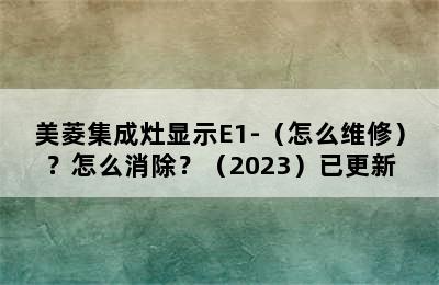 美菱集成灶显示E1-（怎么维修）？怎么消除？（2023）已更新