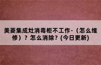 美菱集成灶消毒柜不工作-（怎么维修）？怎么消除？(今日更新)