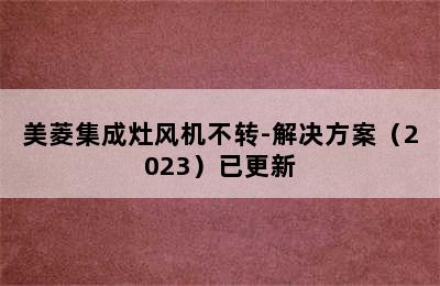 美菱集成灶风机不转-解决方案（2023）已更新