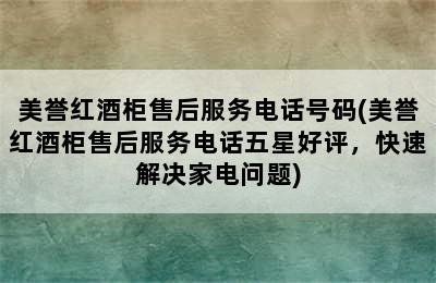 美誉红酒柜售后服务电话号码(美誉红酒柜售后服务电话五星好评，快速解决家电问题)