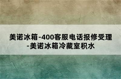 美诺冰箱-400客服电话报修受理-美诺冰箱冷藏室积水