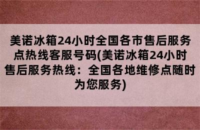 美诺冰箱24小时全国各市售后服务点热线客服号码(美诺冰箱24小时售后服务热线：全国各地维修点随时为您服务)