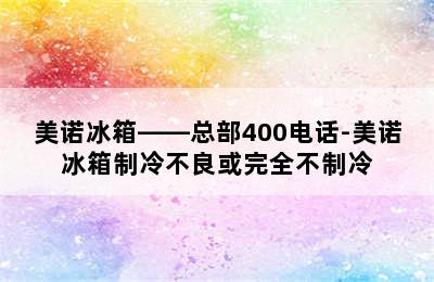 美诺冰箱——总部400电话-美诺冰箱制冷不良或完全不制冷