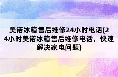 美诺冰箱售后维修24小时电话(24小时美诺冰箱售后维修电话，快速解决家电问题)