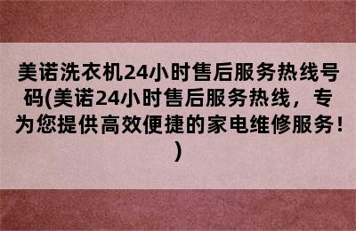 美诺洗衣机24小时售后服务热线号码(美诺24小时售后服务热线，专为您提供高效便捷的家电维修服务！)